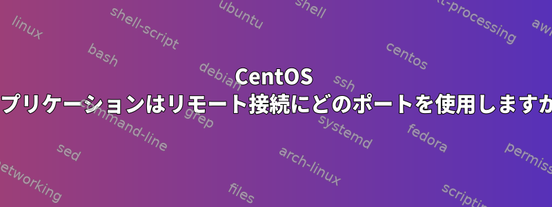 CentOS 7アプリケーションはリモート接続にどのポートを使用しますか？