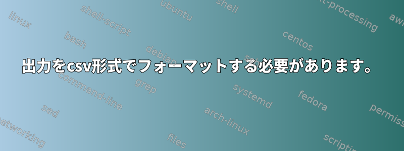 出力をcsv形式でフォーマットする必要があります。