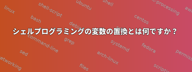 シェルプログラミングの変数の置換とは何ですか？