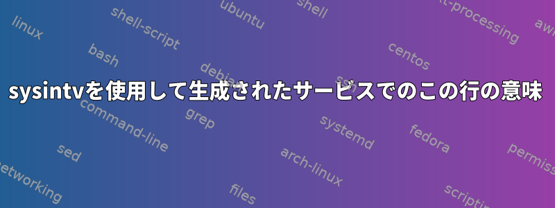 sysintvを使用して生成されたサービスでのこの行の意味