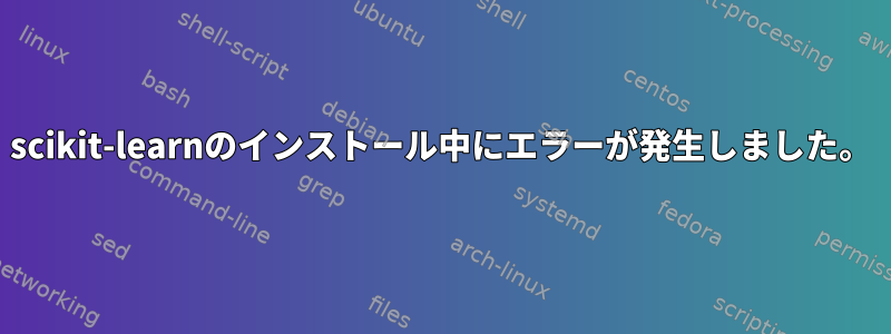 scikit-learnのインストール中にエラーが発生しました。