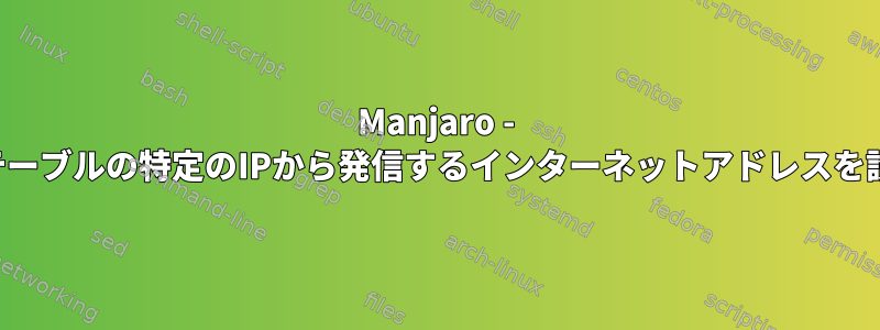 Manjaro - ルーティングテーブルの特定のIPから発信するインターネットアドレスを設定するには？