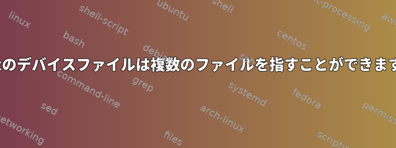 Linuxのデバイスファイルは複数のファイルを指すことができますか？