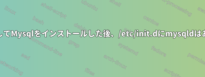 yumを使用してMysqlをインストールした後、/etc/init.dにmysqldはありません。