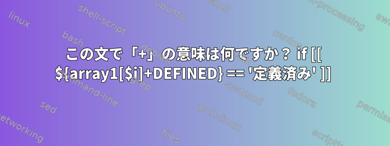 この文で「+」の意味は何ですか？ if [[ ${array1[$i]+DEFINED} == '定義済み' ]]