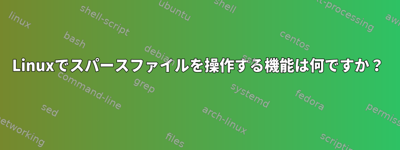 Linuxでスパースファイルを操作する機能は何ですか？