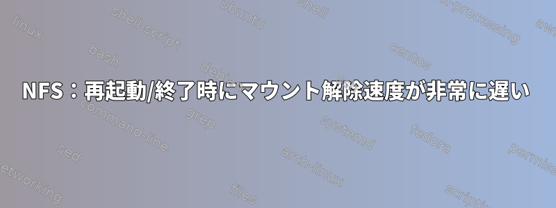 NFS：再起動/終了時にマウント解除速度が非常に遅い