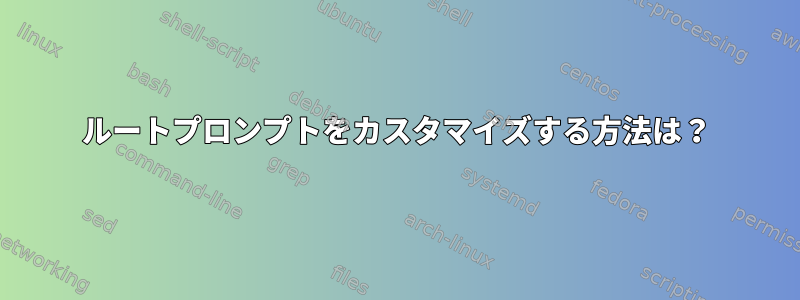 ルートプロンプトをカスタマイズする方法は？