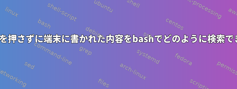 Enterキーを押さずに端末に書かれた内容をbashでどのように検索できますか？