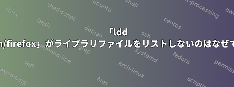 「ldd /usr/bin/firefox」がライブラリファイルをリストしないのはなぜですか？