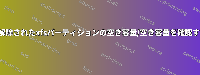 マウント解除されたxfsパーティションの空き容量/空き容量を確認するには？