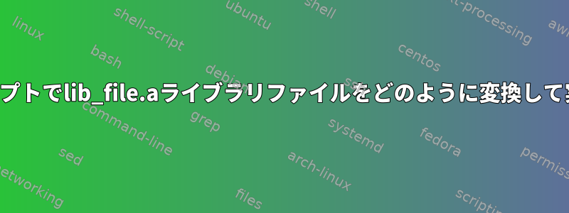 コマンドプロンプトでlib_file.aライブラリファイルをどのように変換して実行しますか？