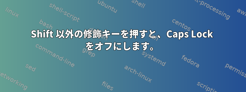 Shift 以外の修飾キーを押すと、Caps Lock をオフにします。