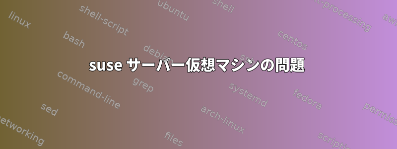 suse サーバー仮想マシンの問題