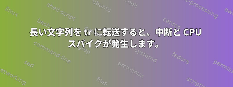 長い文字列を tr に転送すると、中断と CPU スパイクが発生します。