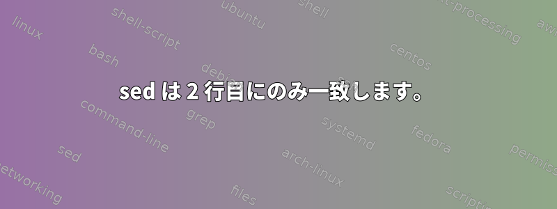 sed は 2 行目にのみ一致します。