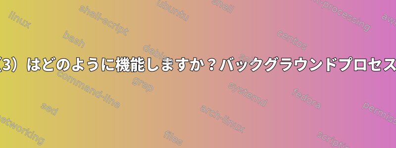 DAEMON（3）はどのように機能しますか？バックグラウンドプロセスとして実行