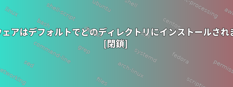 ソフトウェアはデフォルトでどのディレクトリにインストールされますか？ [閉鎖]