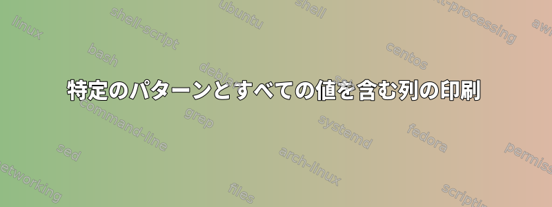 特定のパターンとすべての値を含む列の印刷