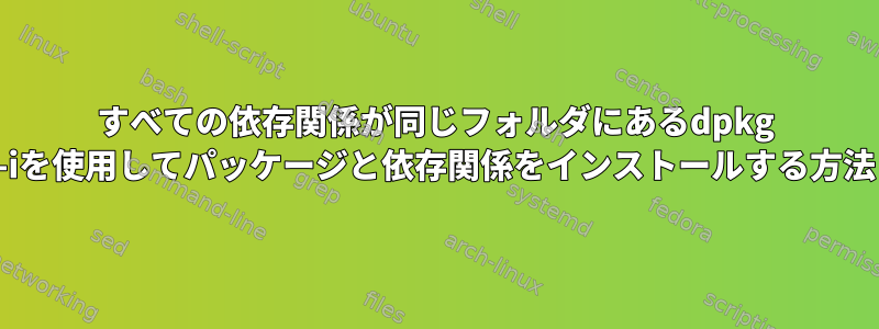 すべての依存関係が同じフォルダにあるdpkg -iを使用してパッケージと依存関係をインストールする方法