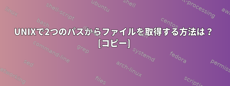 UNIXで2つのパスからファイルを取得する方法は？ [コピー]