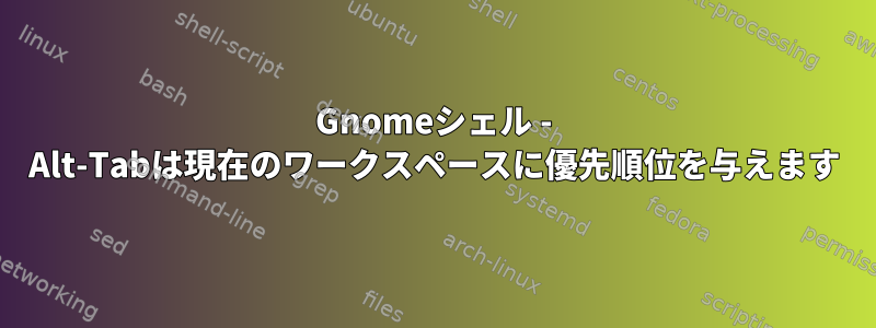 Gnomeシェル - Alt-Tabは現在のワークスペースに優先順位を与えます