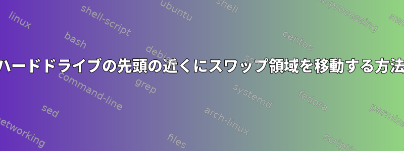 ハードドライブの先頭の近くにスワップ領域を移動する方法