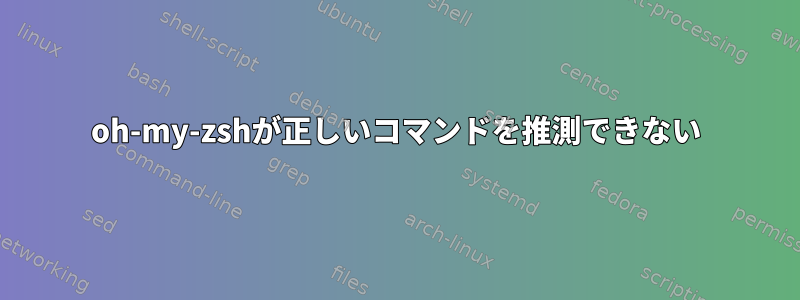 oh-my-zshが正しいコマンドを推測できない