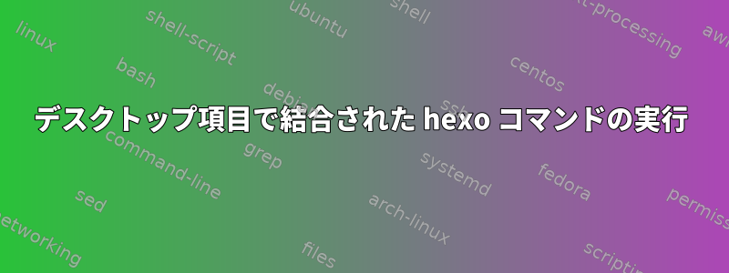 デスクトップ項目で結合された hexo コマンドの実行