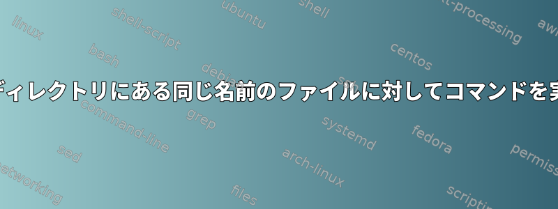 複数のディレクトリにある同じ名前のファイルに対してコマンドを実行する