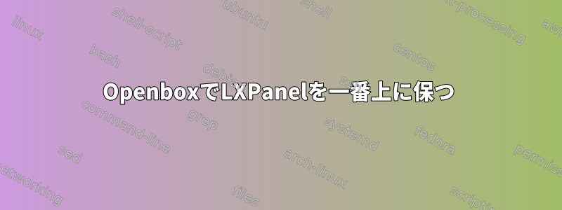 OpenboxでLXPanelを一番上に保つ