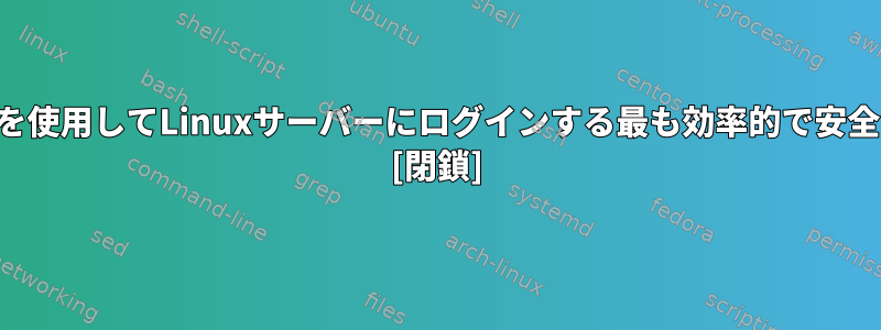 ユーザーがSSHキーを使用してLinuxサーバーにログインする最も効率的で安全な方法は何ですか？ [閉鎖]