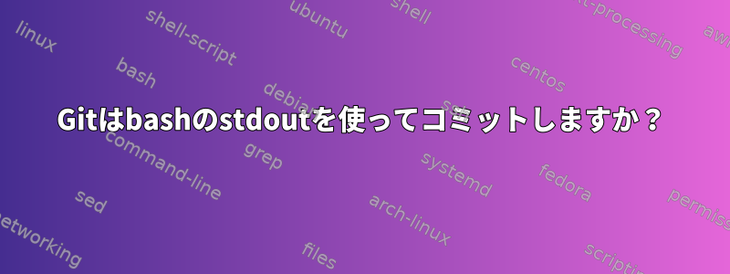 Gitはbashのstdoutを使ってコミットしますか？