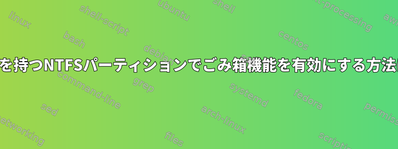 特権を持つNTFSパーティションでごみ箱機能を有効にする方法は？