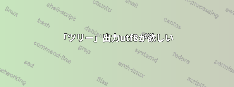 「ツリー」出力utf8が欲しい