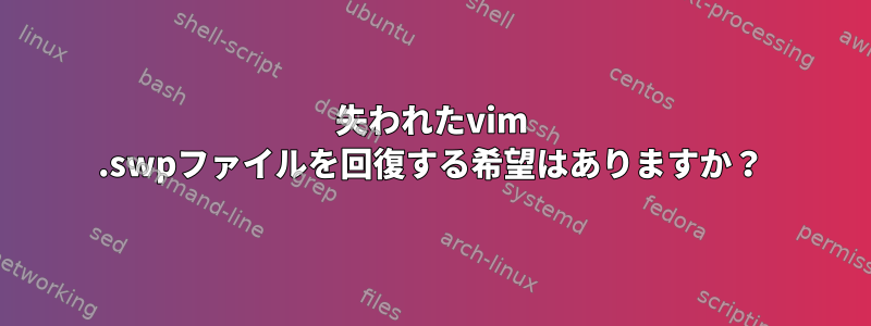 失われたvim .swpファイルを回復する希望はありますか？