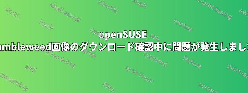 openSUSE Tumbleweed画像のダウンロード確認中に問題が発生しました