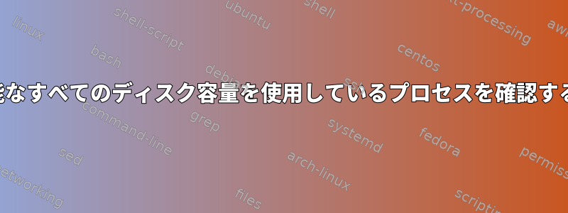 利用可能なすべてのディスク容量を使用しているプロセスを確認するには？