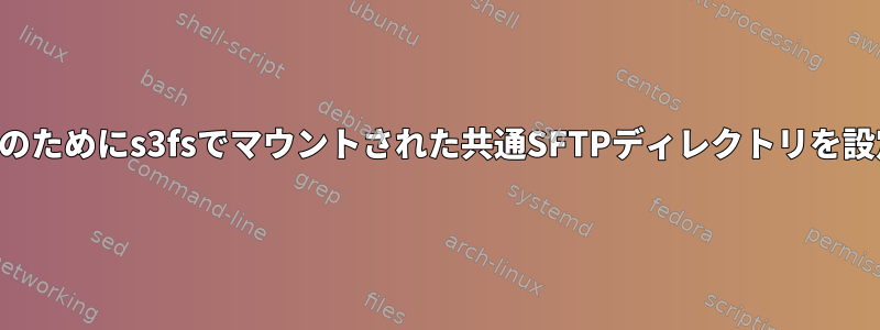 一部のユーザーのためにs3fsでマウントされた共通SFTPディレクトリを設定する方法は？