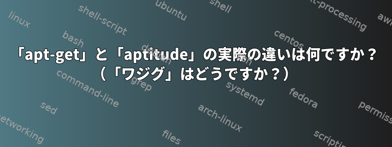 「apt-get」と「aptitude」の実際の違いは何ですか？ （「ワジグ」はどうですか？）