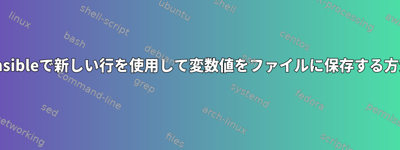 Ansibleで新しい行を使用して変数値をファイルに保存する方法