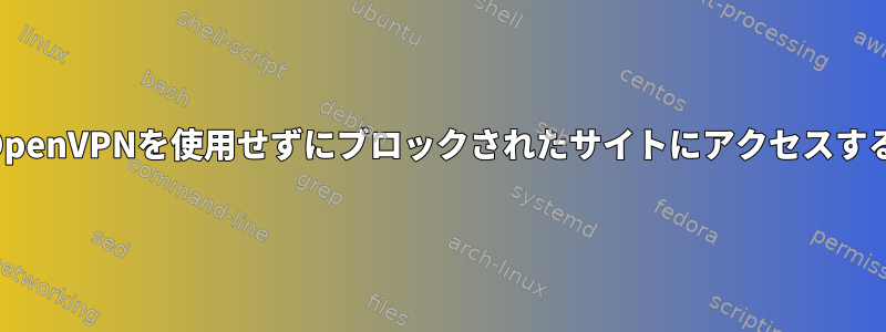 OpenVPNを使用せずにブロックされたサイトにアクセスする