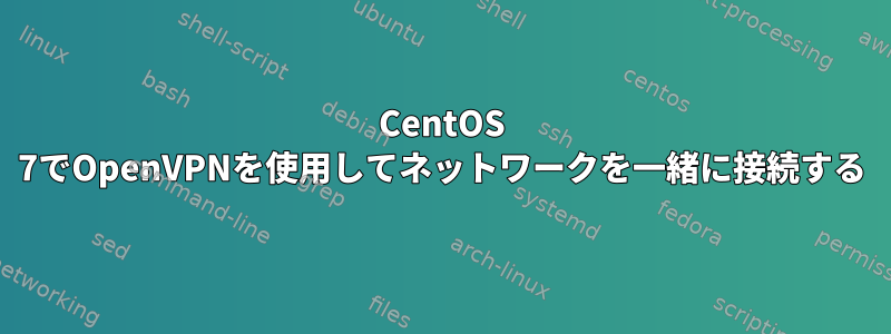 CentOS 7でOpenVPNを使用してネットワークを一緒に接続する