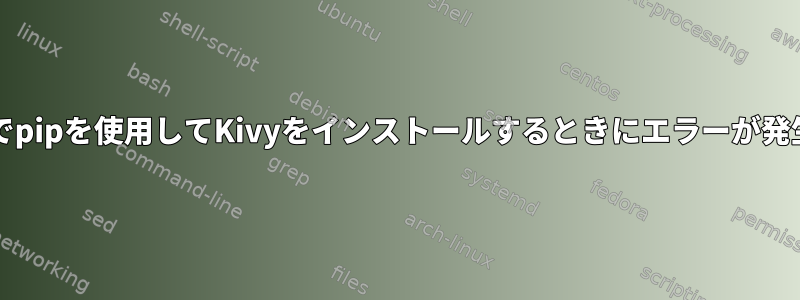 GalliumOSでpipを使用してKivyをインストールするときにエラーが発生しました。