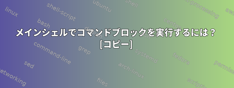 メインシェルでコマンドブロックを実行するには？ [コピー]