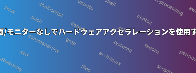 画面/モニターなしでハードウェアアクセラレーションを使用する