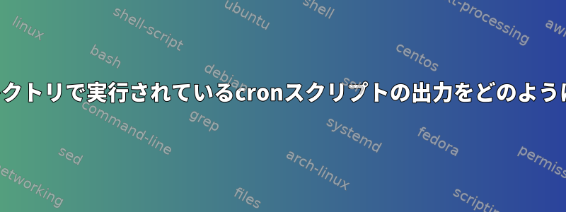 私のホームディレクトリで実行されているcronスクリプトの出力をどのように取得しますか？