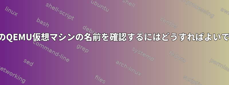 実行中のQEMU仮想マシンの名前を確認するにはどうすればよいですか？