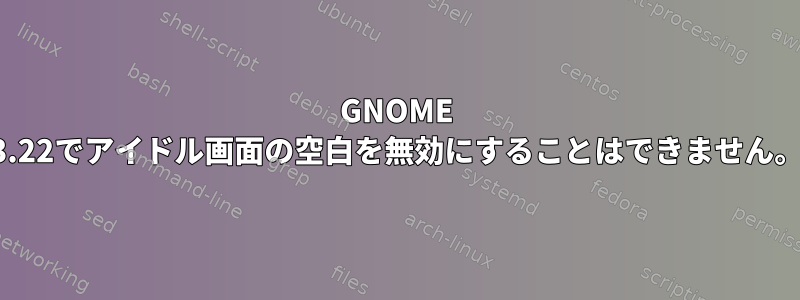 GNOME 3.22でアイドル画面の空白を無効にすることはできません。