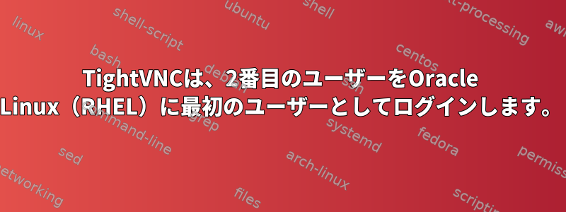 TightVNCは、2番目のユーザーをOracle Linux（RHEL）に最初のユーザーとしてログインします。